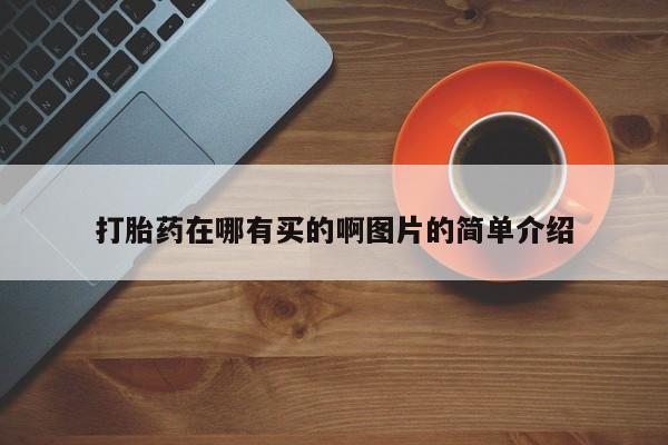 药流药购买方式打胎药在哪有买的啊图片的简单介绍