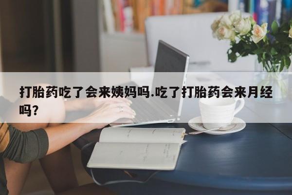 药流药购买方式打胎药吃了会来姨妈吗.吃了打胎药会来月经吗?