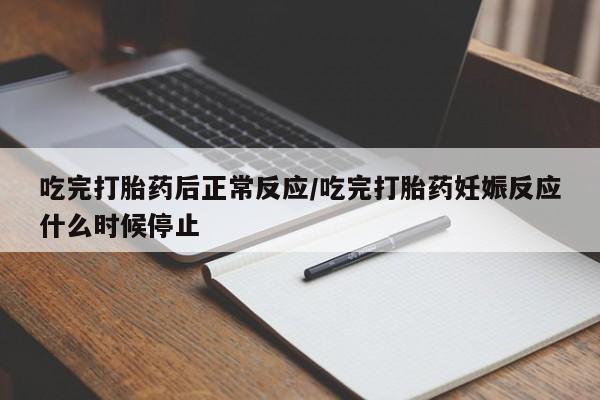 药流药购买方式吃完打胎药后正常反应/吃完打胎药妊娠反应什么时候停止