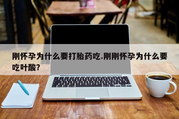 药流药购买方式刚怀孕为什么要打胎药吃.刚刚怀孕为什么要吃叶酸?