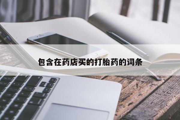 药流药购买方式包含在药店买的打胎药的词条