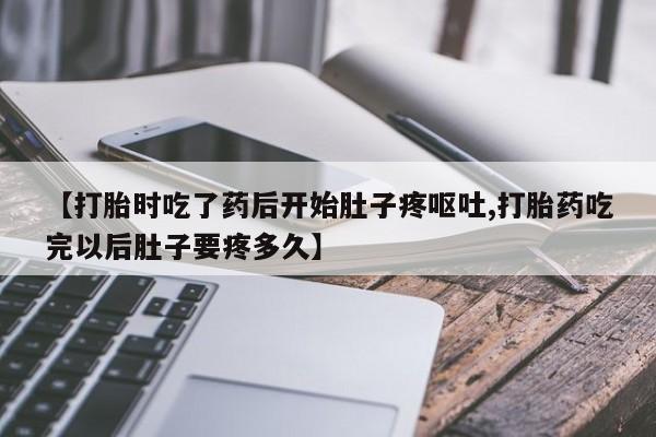 药流药购买方式【打胎时吃了药后开始肚子疼呕吐,打胎药吃完以后肚子要疼多久】
