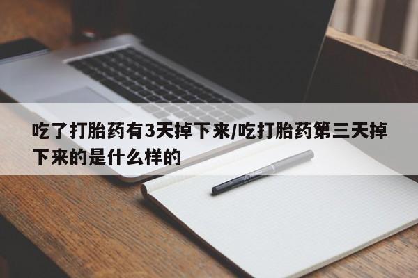 药流药购买方式吃了打胎药有3天掉下来/吃打胎药第三天掉下来的是什么样的
