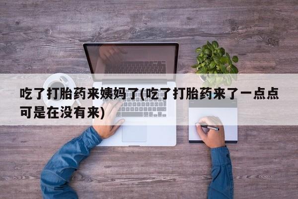 药流药购买方式吃了打胎药来姨妈了(吃了打胎药来了一点点可是在没有来)