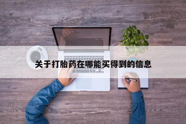 药流药购买方式关于打胎药在哪能买得到的信息